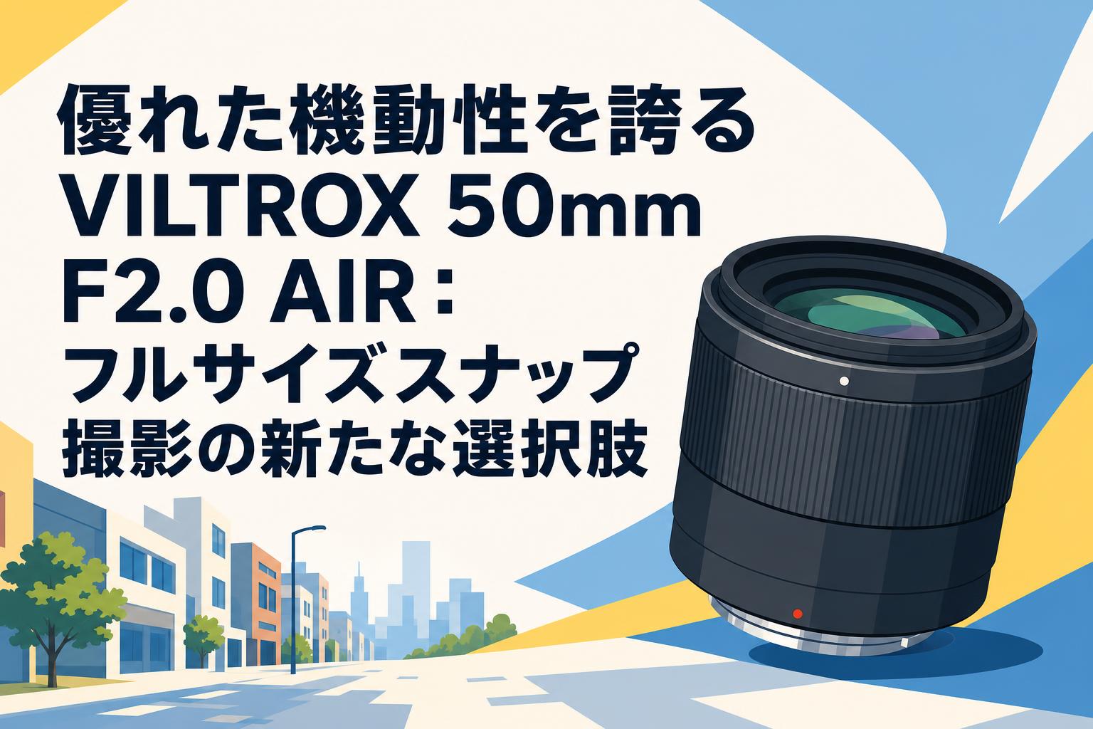優れた機動性を誇るVILTROX 50mm F2.0 AIR：フルサイズスナップ撮影の新たな選択肢