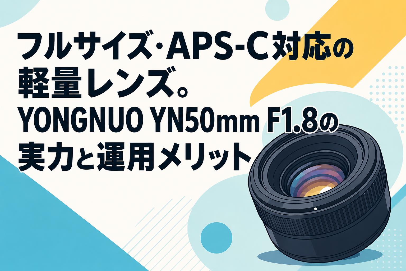 フルサイズ・APS-C対応の軽量レンズ。YONGNUO YN50mm F1.8の実力と運用メリット