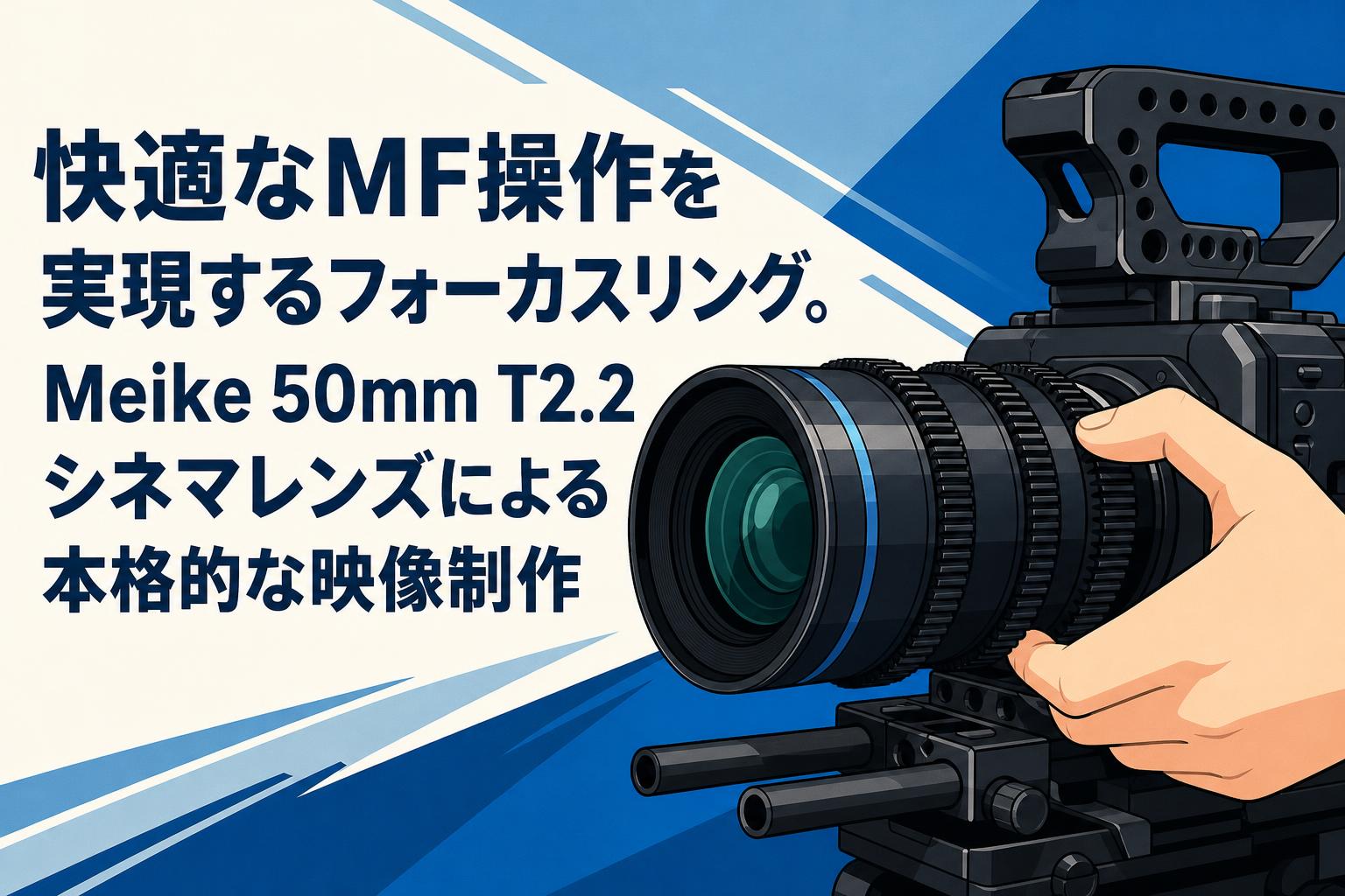 快適なMF操作を実現するフォーカスリング。Meike 50mm T2.2シネマレンズによる本格的な映像制作