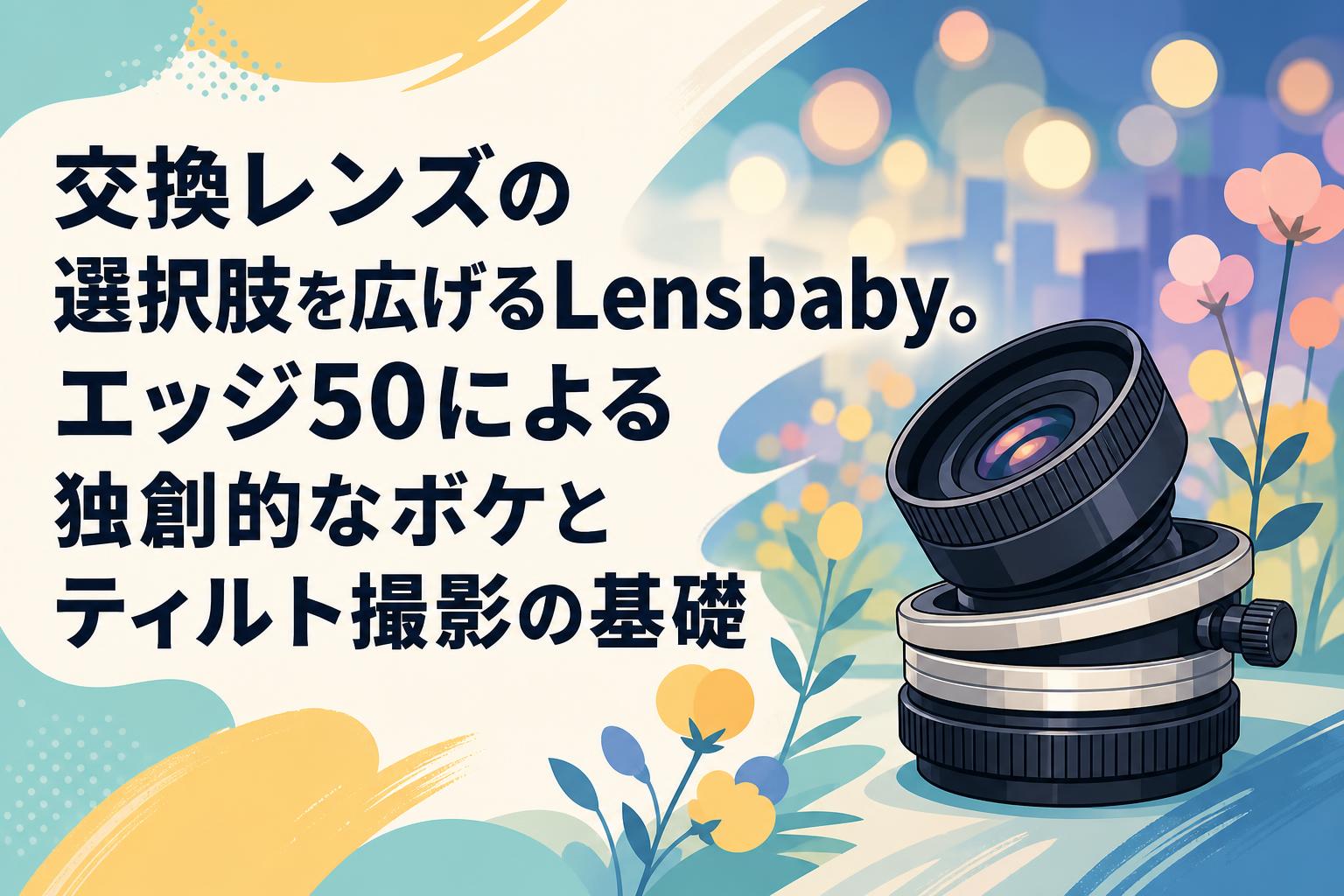 交換レンズの選択肢を広げるLensbaby。エッジ50による独創的なボケとティルト撮影の基礎