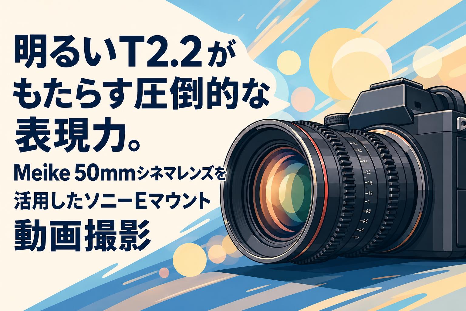 明るいT2.2がもたらす圧倒的な表現力。Meike 50mmシネマレンズを活用したソニーEマウント動画撮影