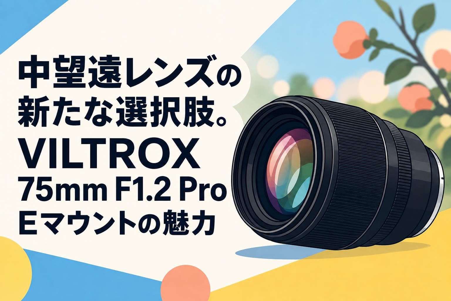 中望遠レンズの新たな選択肢。VILTROX 75mm F1.2 Pro Eマウントの魅力