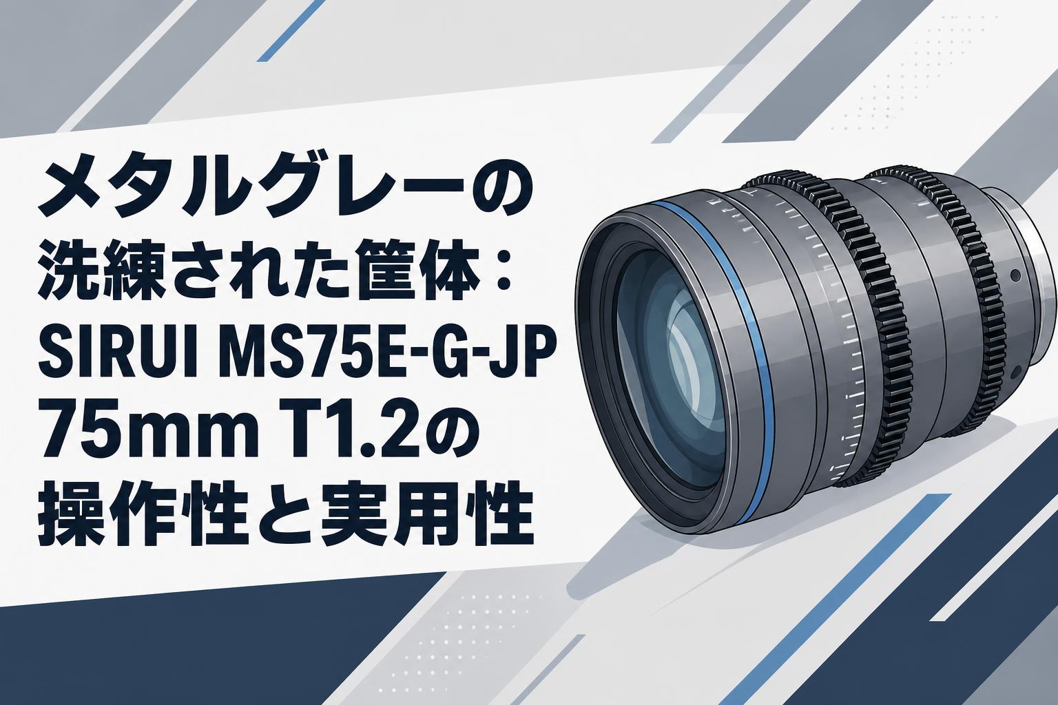 メタルグレーの洗練された筐体：SIRUI MS75E-G-JP 75mm T1.2の操作性と実用性