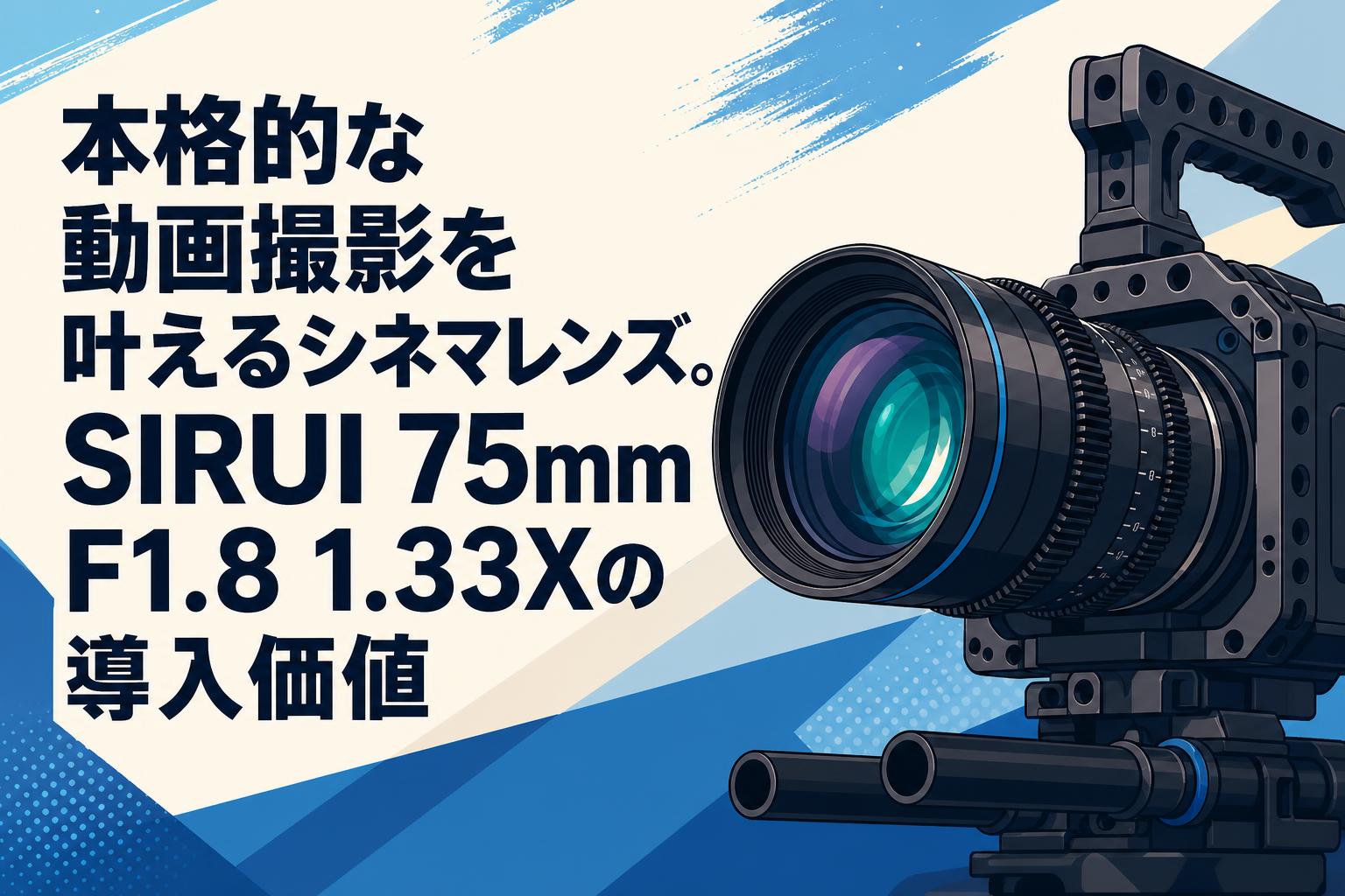 本格的な動画撮影を叶えるシネマレンズ。SIRUI 75mm F1.8 1.33Xの導入価値
