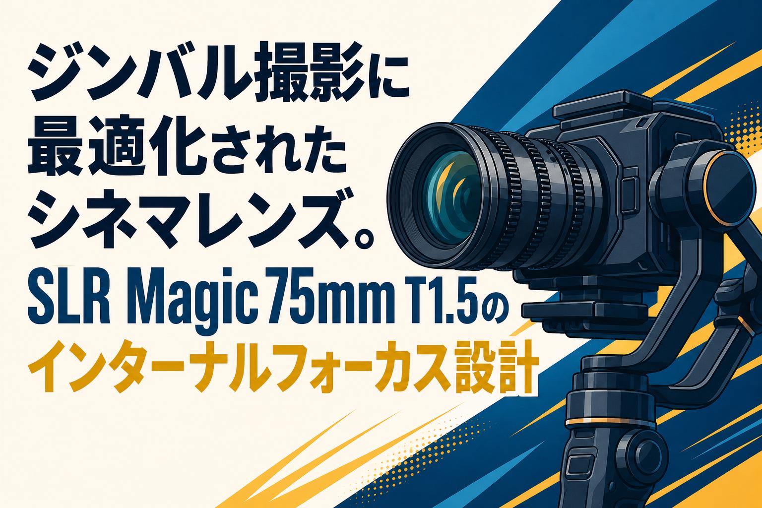 ジンバル撮影に最適化されたシネマレンズ。SLR Magic 75mm T1.5のインターナルフォーカス設計