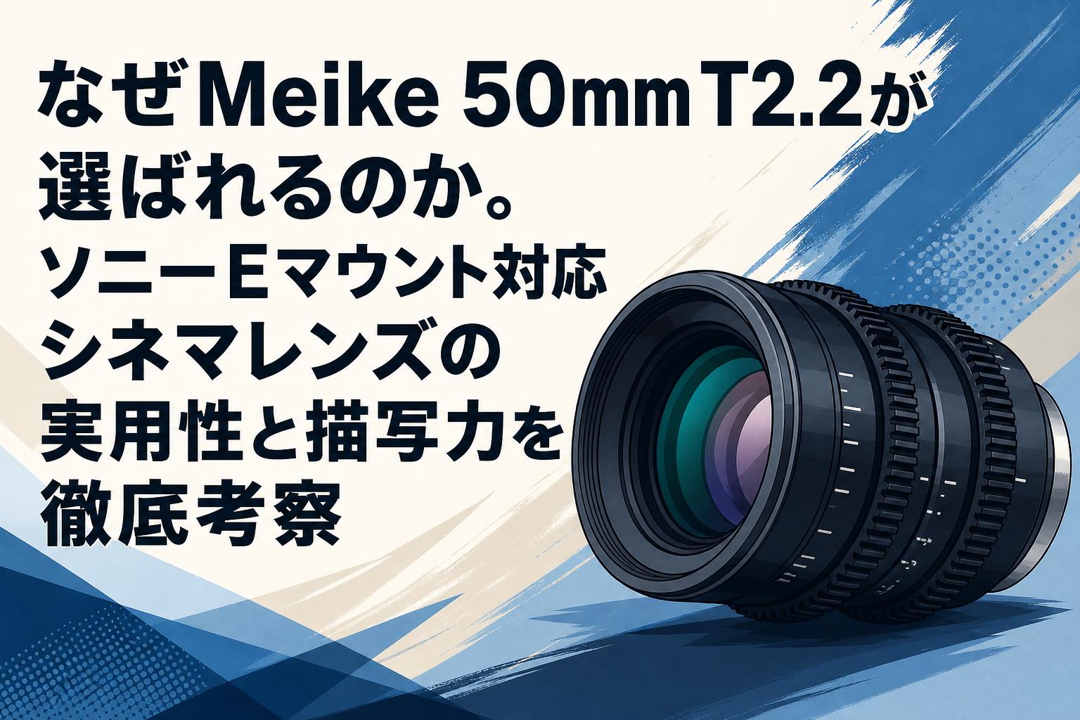 なぜMeike 50mm T2.2が選ばれるのか。ソニーEマウント対応シネマレンズの実用性と描写力を徹底考察