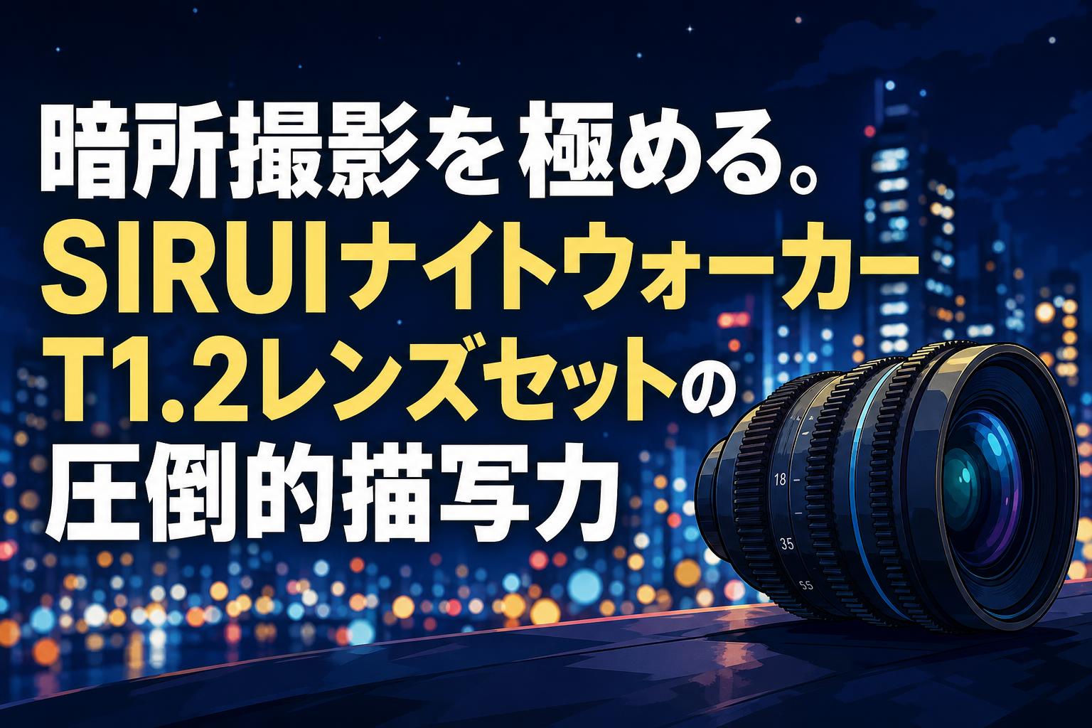 暗所撮影を極める。SIRUIナイトウォーカーT1.2レンズセットの圧倒的描写力