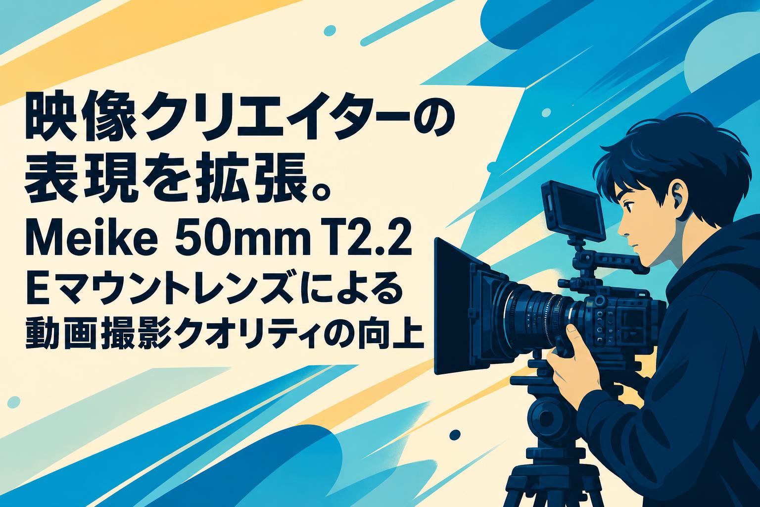 映像クリエイターの表現を拡張。Meike 50mm T2.2 Eマウントレンズによる動画撮影クオリティの向上