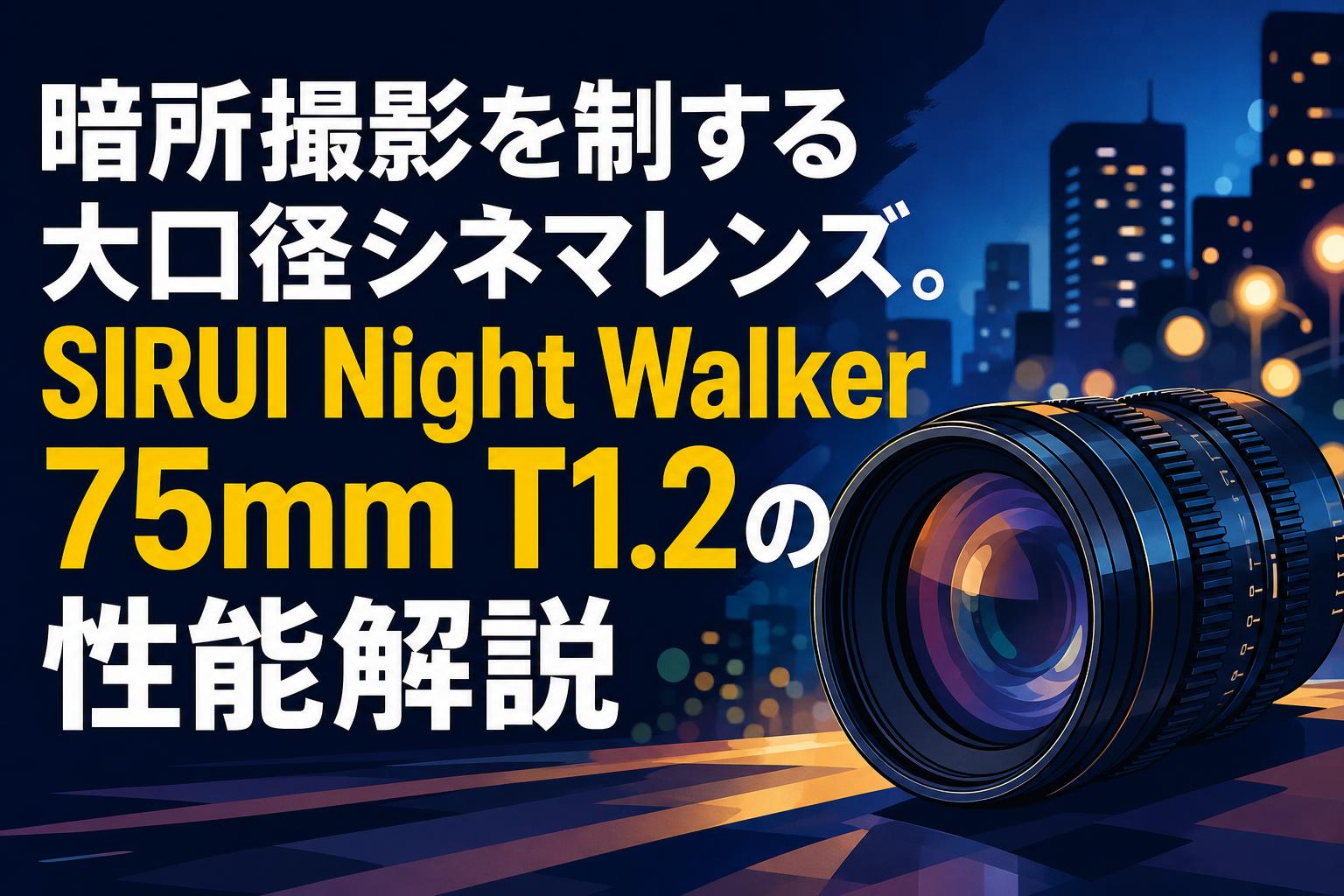 暗所撮影を制する大口径シネマレンズ。SIRUI Night Walker 75mm T1.2の性能解説