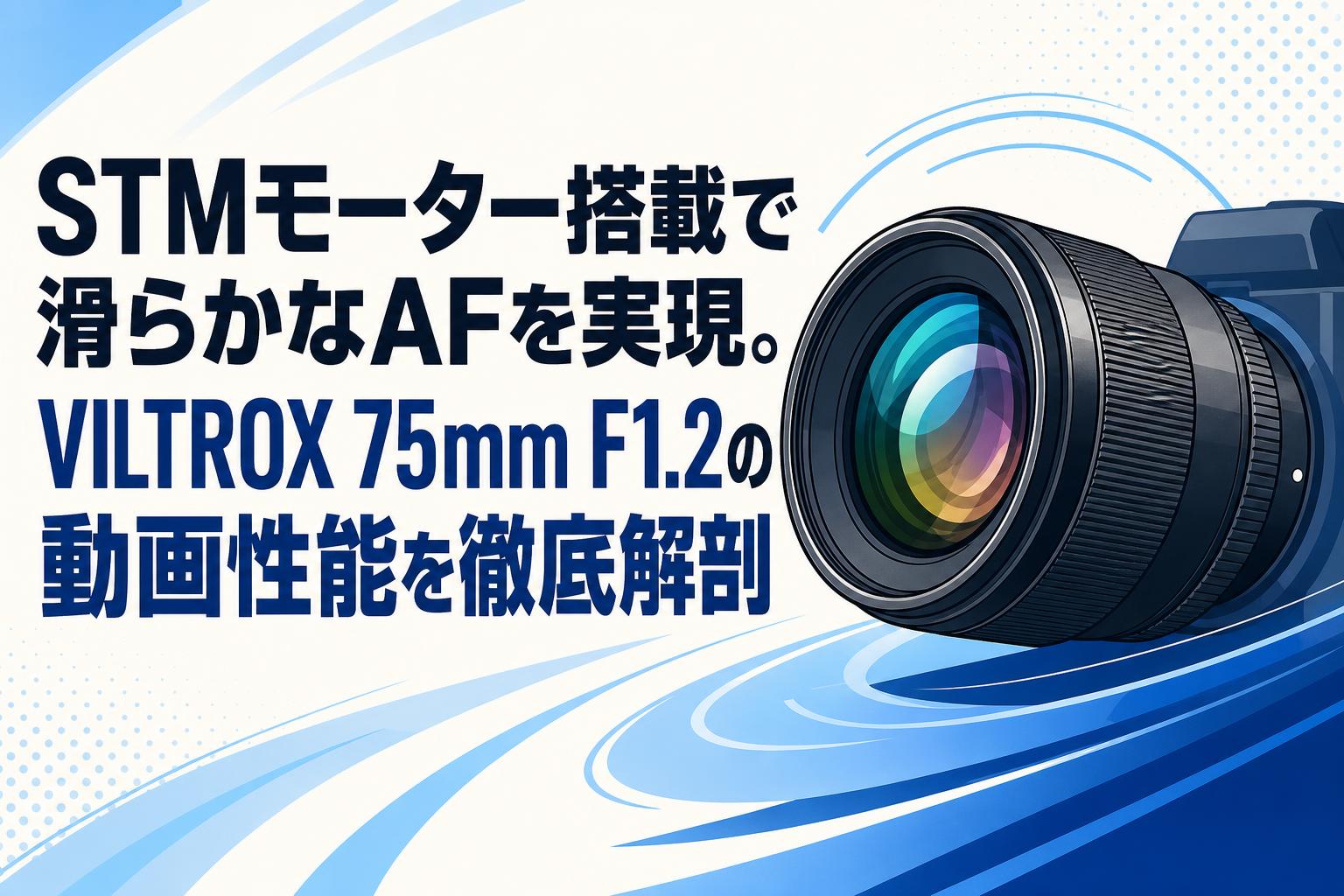 STMモーター搭載で滑らかなAFを実現。VILTROX 75mm F1.2の動画性能を徹底解剖