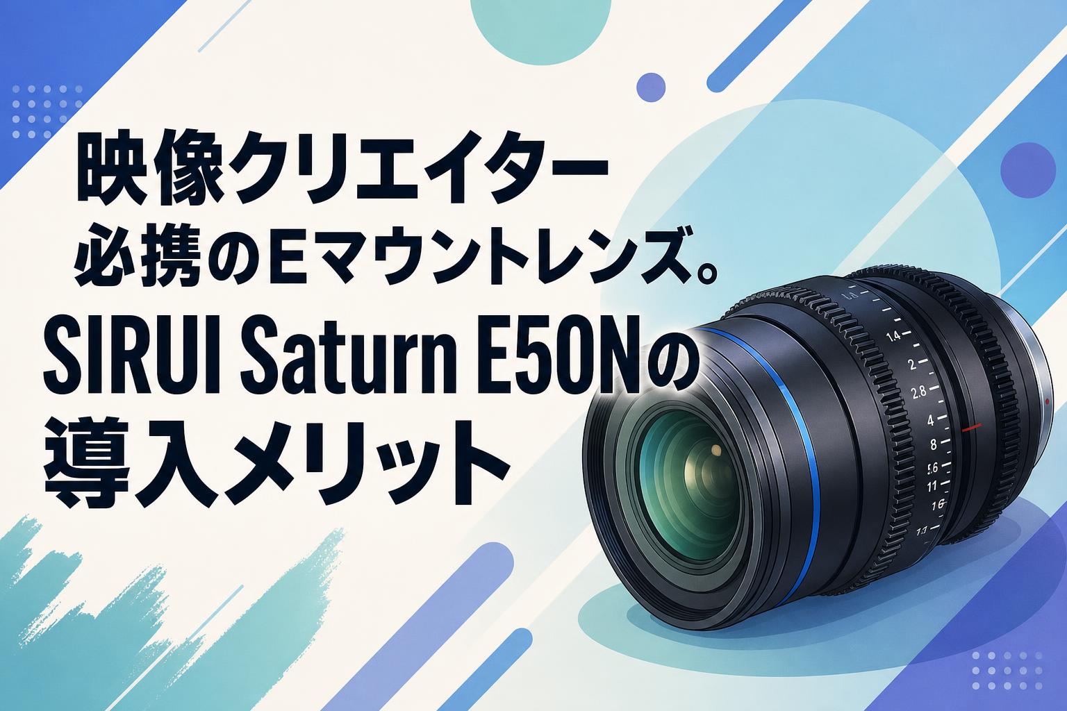 映像クリエイター必携のEマウントレンズ。SIRUI Saturn E50Nの導入メリット