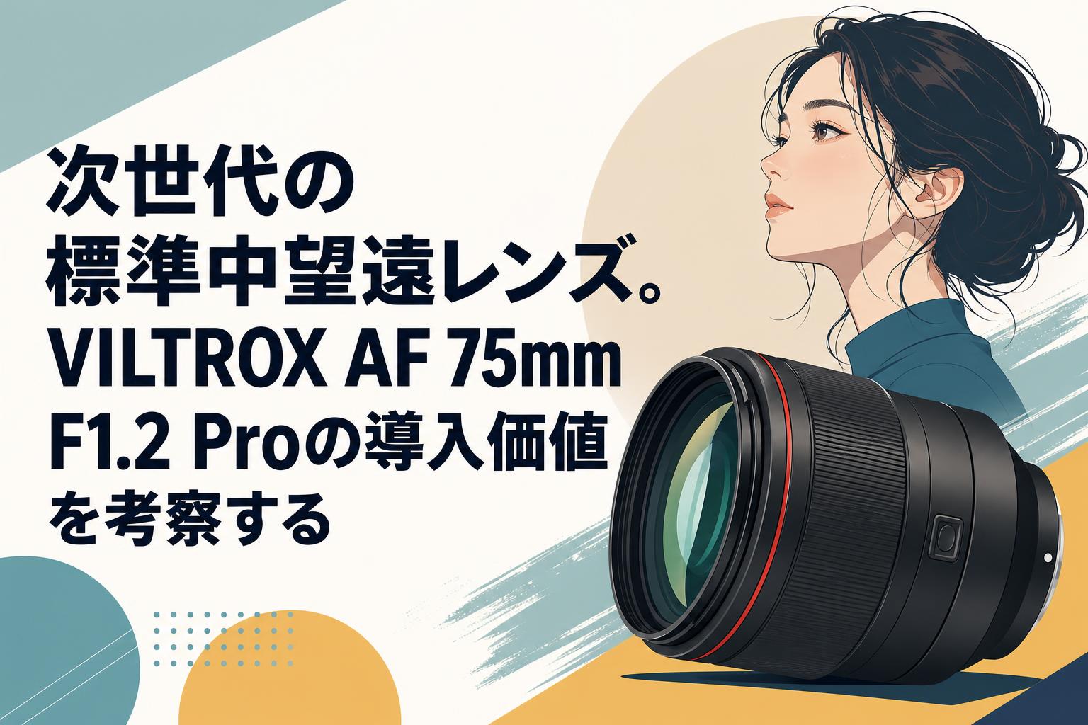 次世代の標準中望遠レンズ。VILTROX AF 75mm F1.2 Proの導入価値を考察する