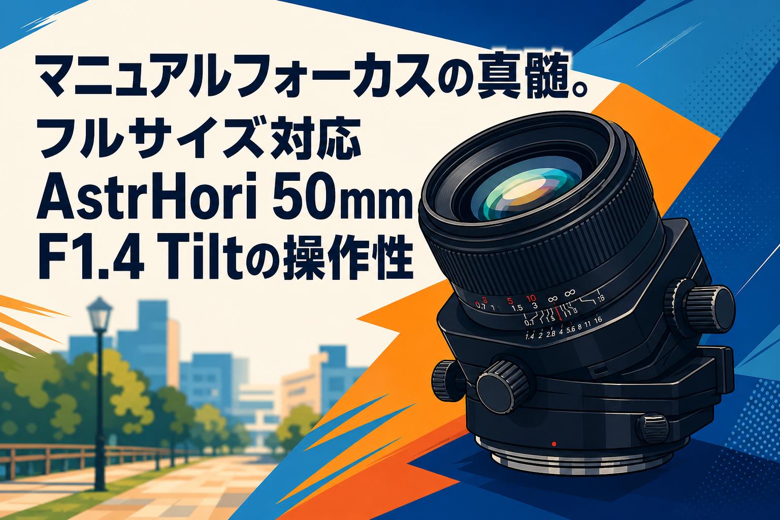 マニュアルフォーカスの真髄。フルサイズ対応AstrHori 50mm F1.4 Tiltの操作性