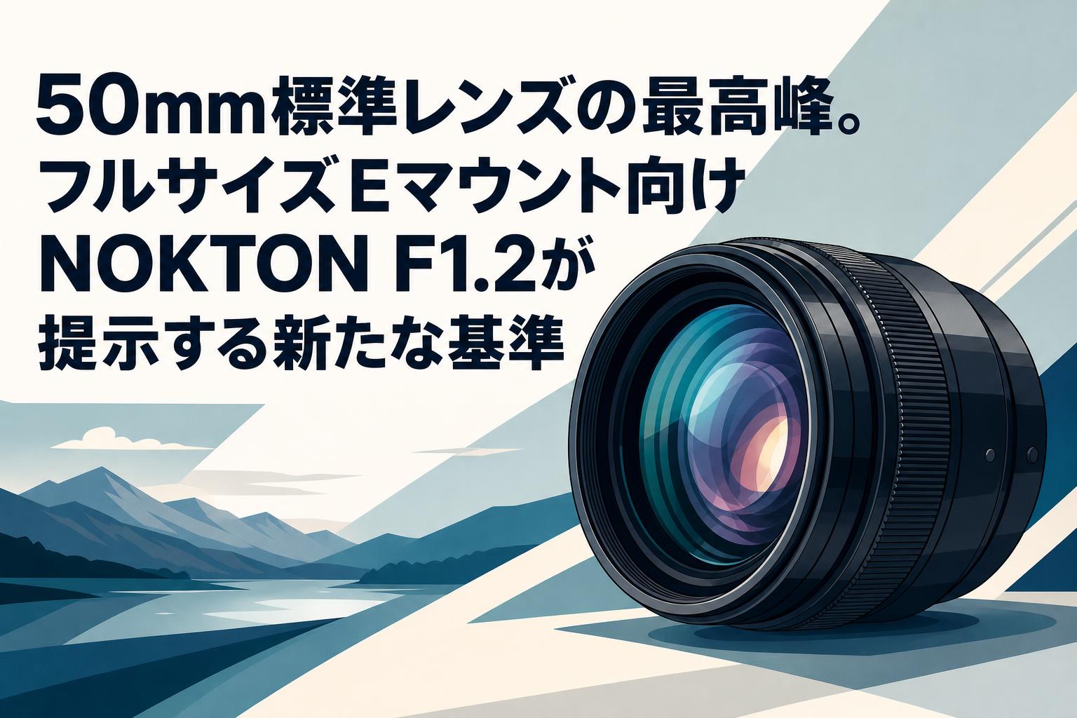 50mm標準レンズの最高峰。フルサイズEマウント向けNOKTON F1.2が提示する新たな基準