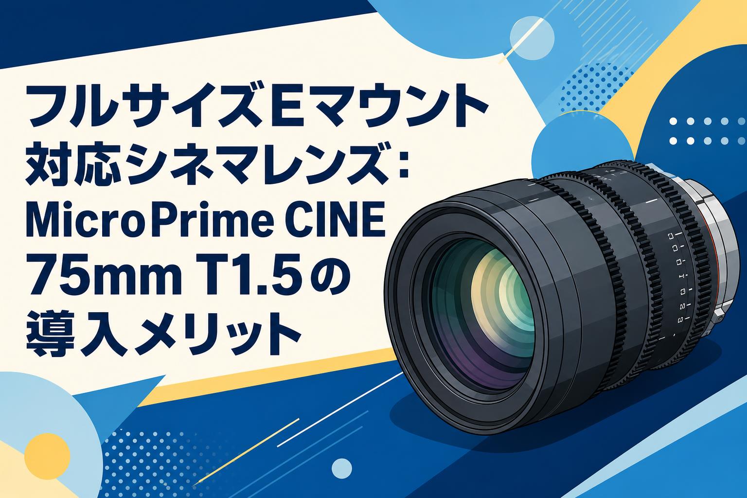 フルサイズEマウント対応シネマレンズ：MicroPrime CINE 75mm T1.5の導入メリット