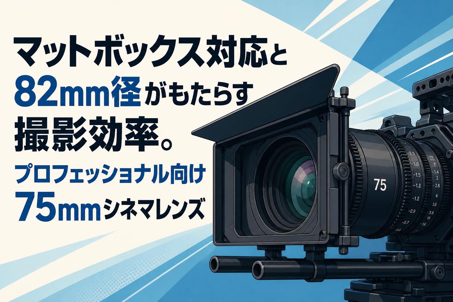 マットボックス対応と82mm径がもたらす撮影効率。プロフェッショナル向け75mmシネマレンズ