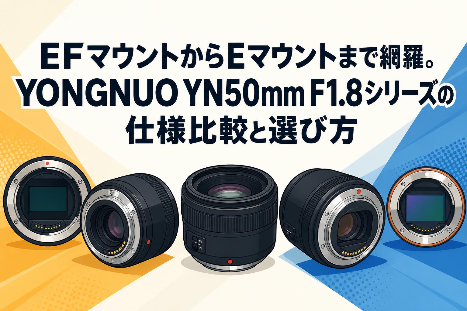 EFマウントからEマウントまで網羅。YONGNUO YN50mm F1.8シリーズの仕様比較と選び方