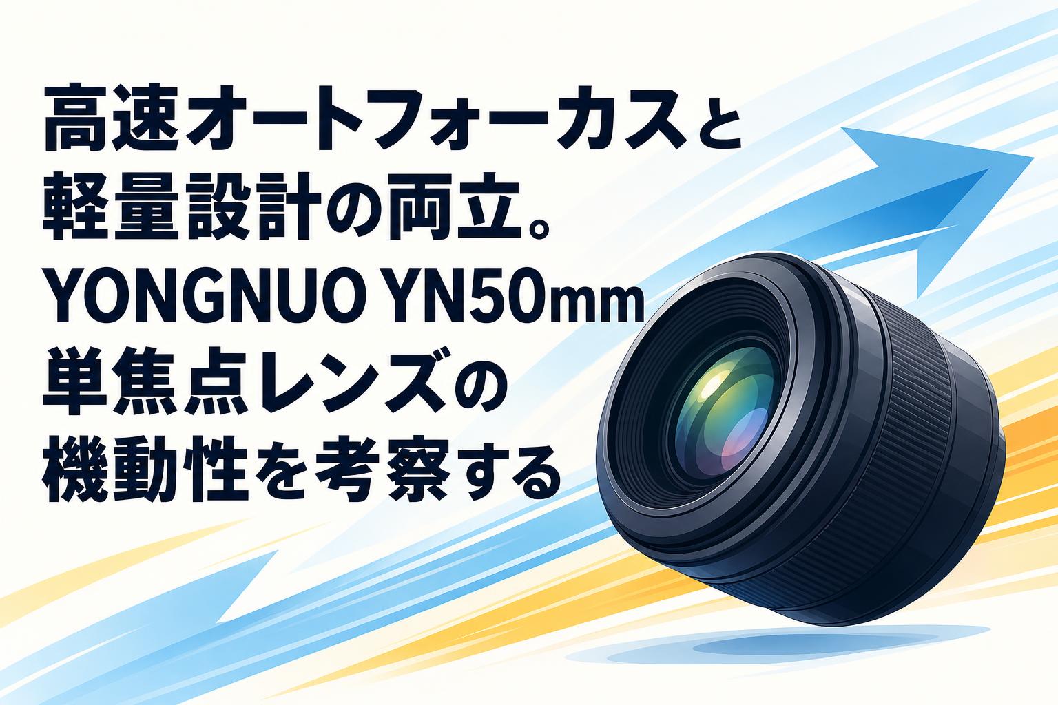 高速オートフォーカスと軽量設計の両立。YONGNUO YN50mm単焦点レンズの機動性を考察する