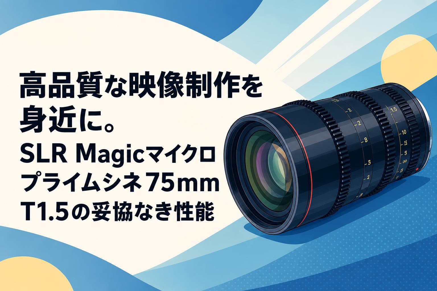 高品質な映像制作を身近に。SLR Magicマイクロプライムシネ75mm T1.5の妥協なき性能