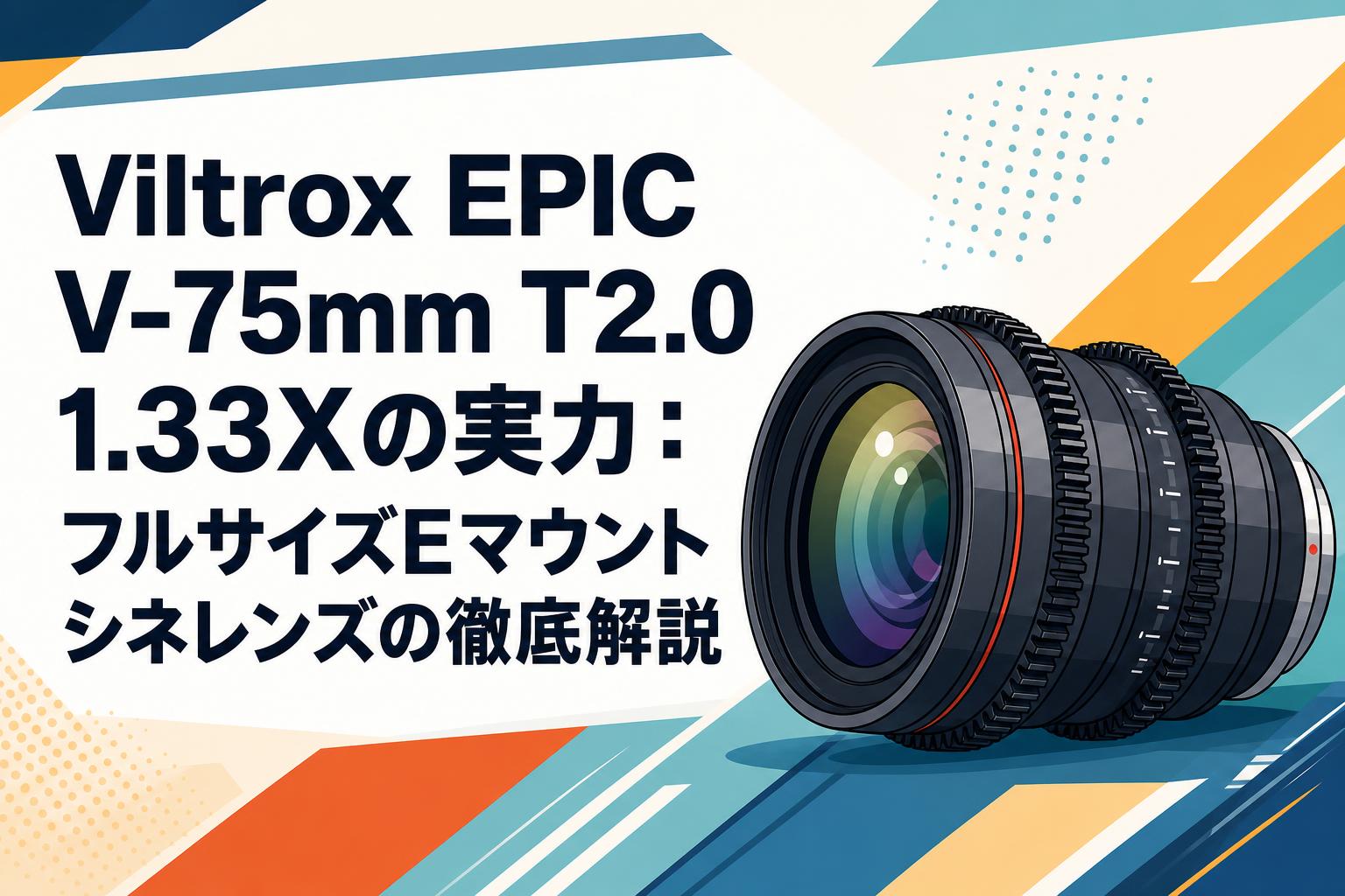 Viltrox EPIC V-75mm T2.0 1.33Xの実力：フルサイズEマウントシネレンズの徹底解説