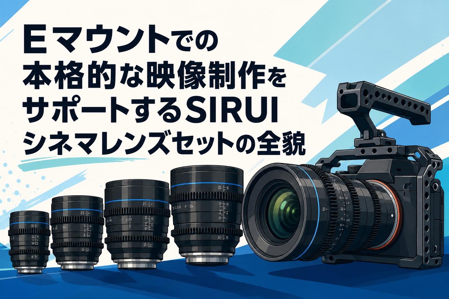 Eマウントでの本格的な映像制作をサポートするSIRUIシネマレンズセットの全貌