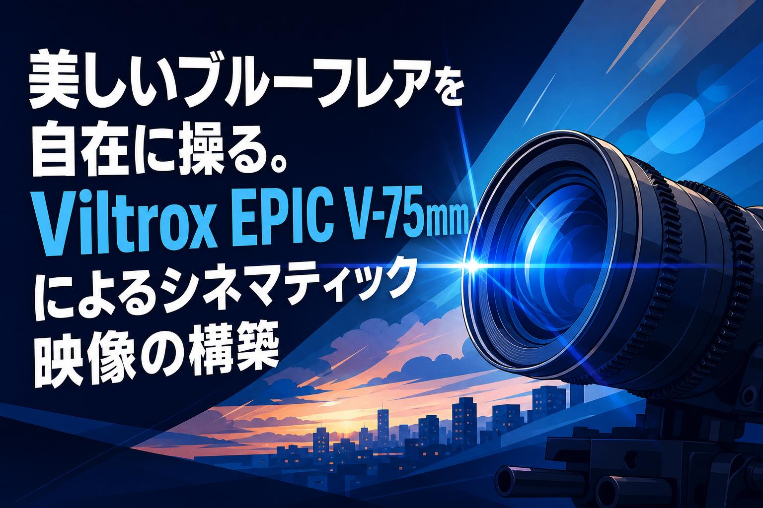 美しいブルーフレアを自在に操る。Viltrox EPIC V-75mmによるシネマティック映像の構築