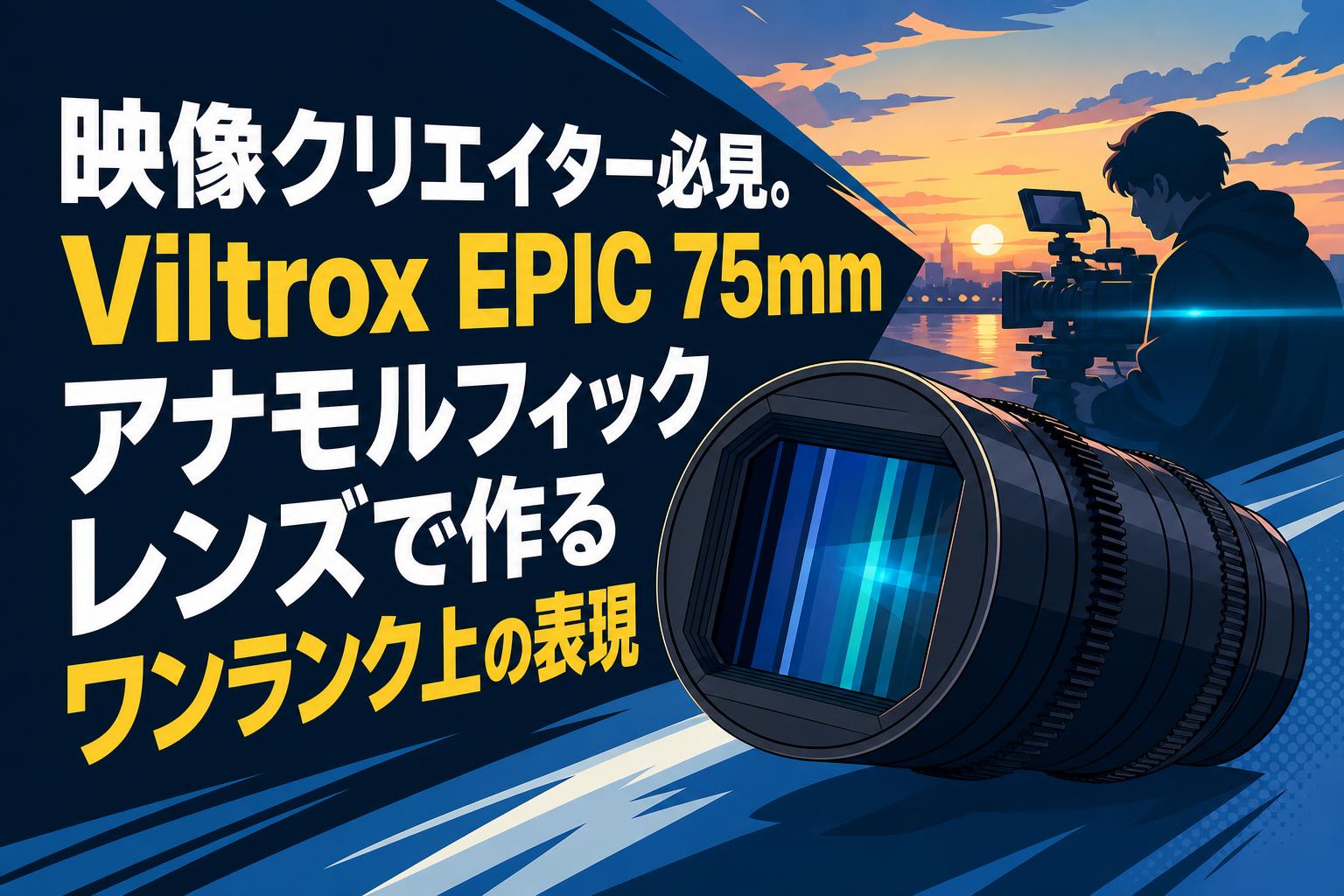 映像クリエイター必見。Viltrox EPIC 75mmアナモルフィックレンズで作るワンランク上の表現