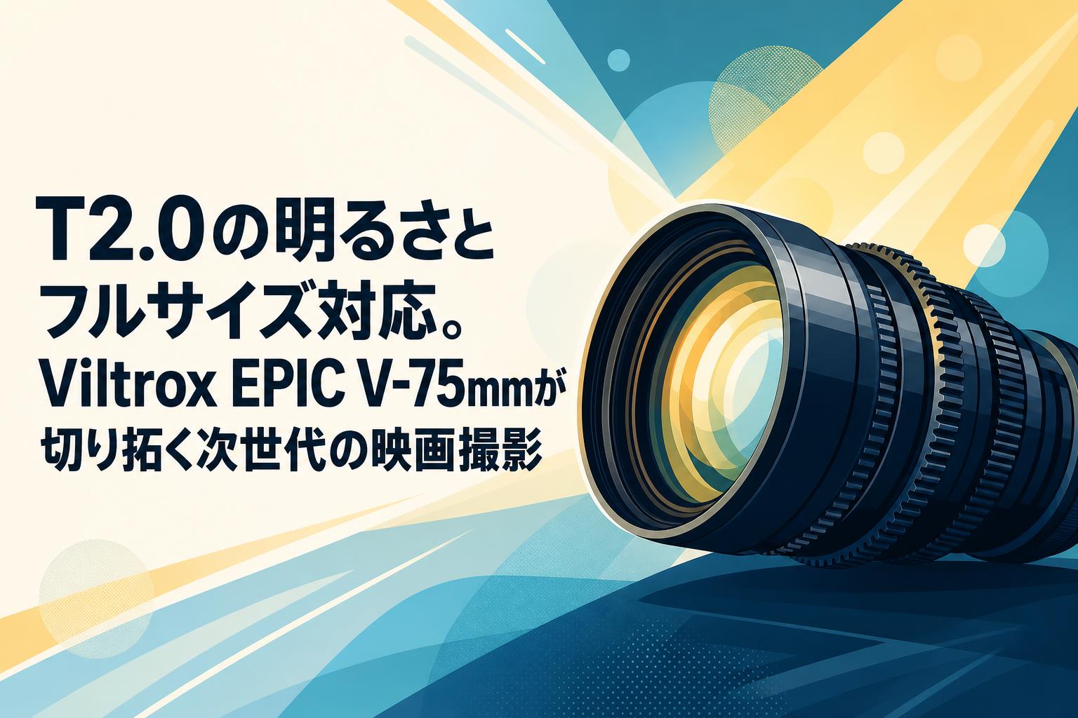 T2.0の明るさとフルサイズ対応。Viltrox EPIC V-75mmが切り拓く次世代の映画撮影