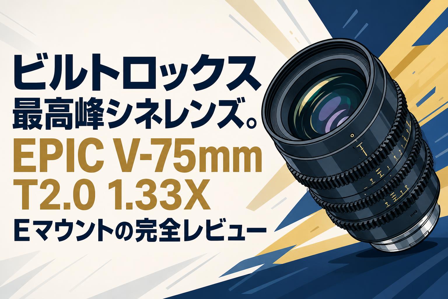 ビルトロックス最高峰シネレンズ。EPIC V-75mm T2.0 1.33X Eマウントの完全レビュー