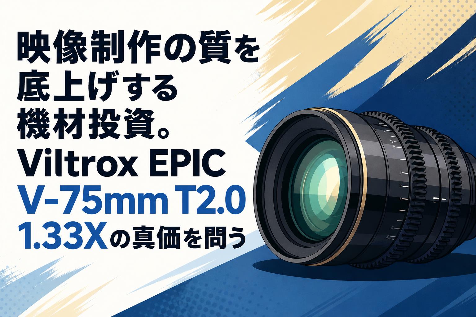 映像制作の質を底上げする機材投資。Viltrox EPIC V-75mm T2.0 1.33Xの真価を問う