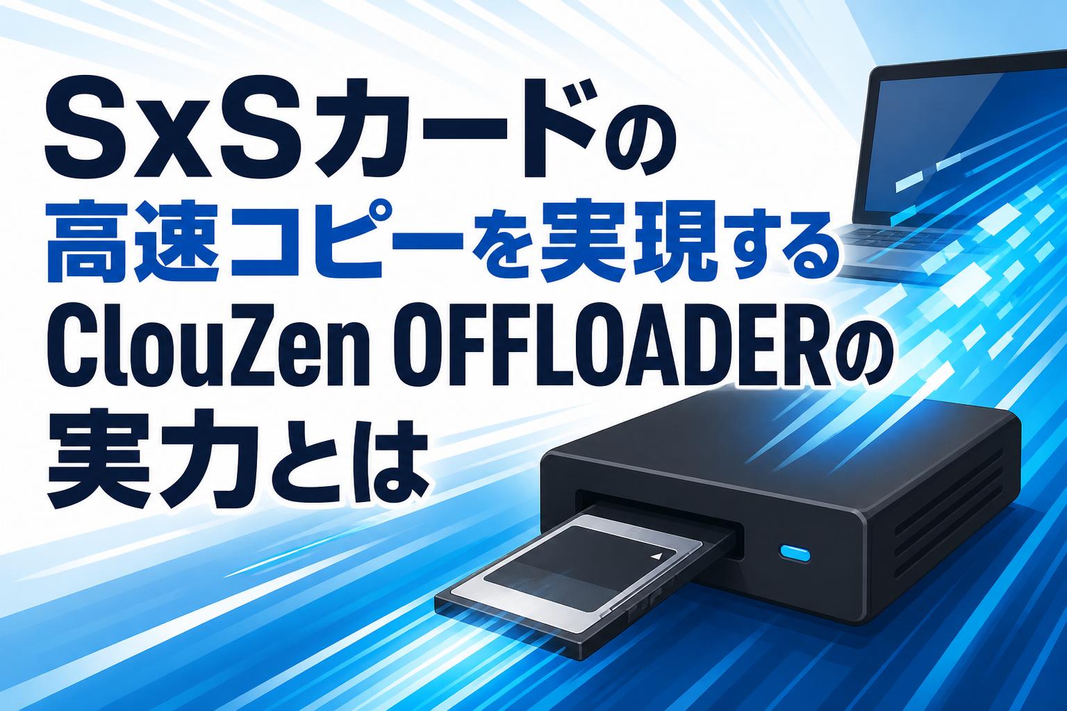 SxSカードの高速コピーを実現するClouZen OFFLOADERの実力とは
