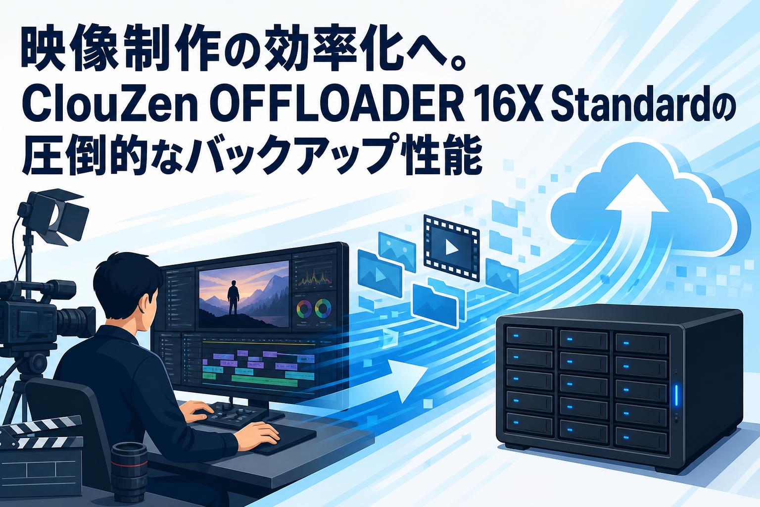 映像制作の効率化へ。ClouZen OFFLOADER 16X Standardの圧倒的なバックアップ性能