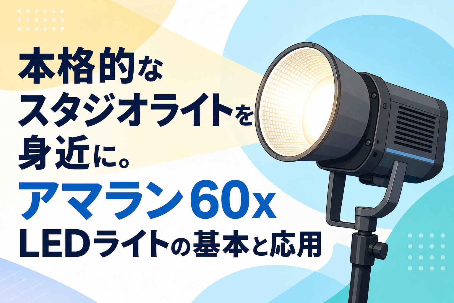 本格的なスタジオライトを身近に。アマラン 60x LEDライトの基本と応用