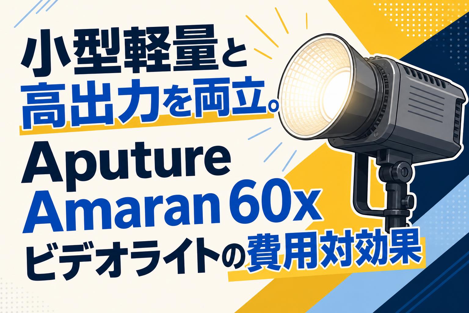 小型軽量と高出力を両立。Aputure Amaran 60xビデオライトの費用対効果