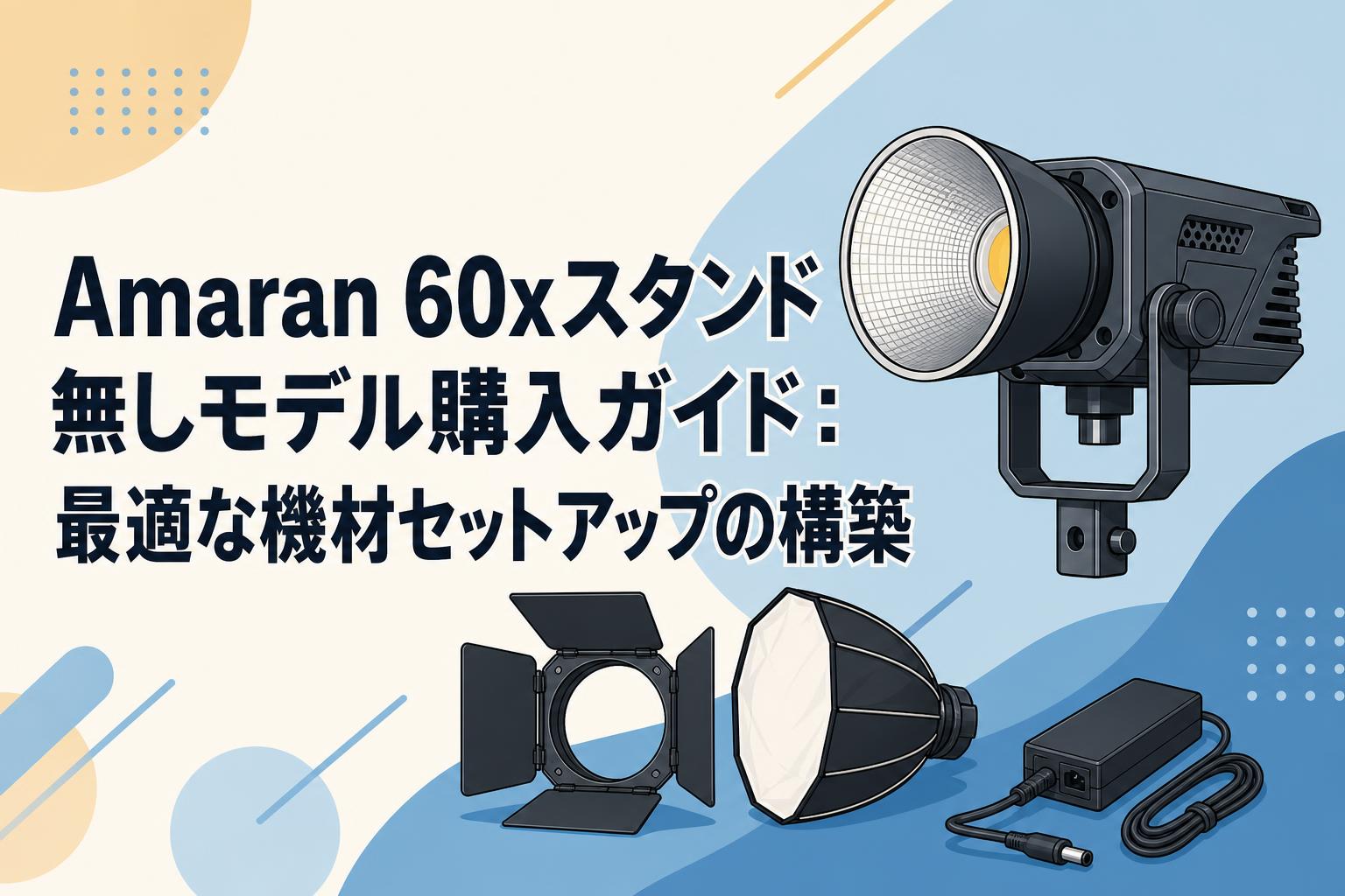 Amaran 60xスタンド無しモデル購入ガイド：最適な機材セットアップの構築