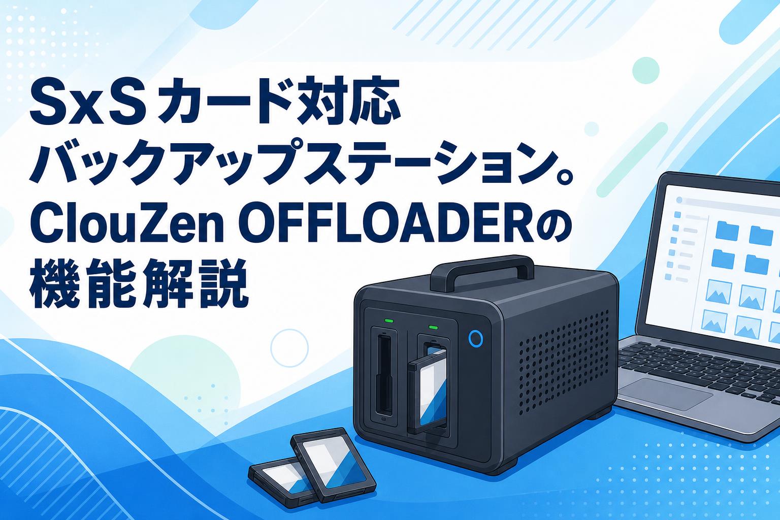SxSカード対応バックアップステーション。ClouZen OFFLOADERの機能解説