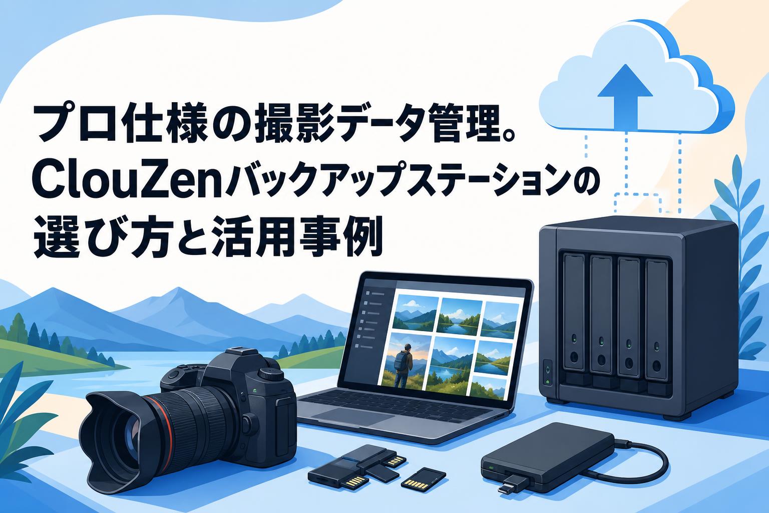 プロ仕様の撮影データ管理。ClouZenバックアップステーションの選び方と活用事例