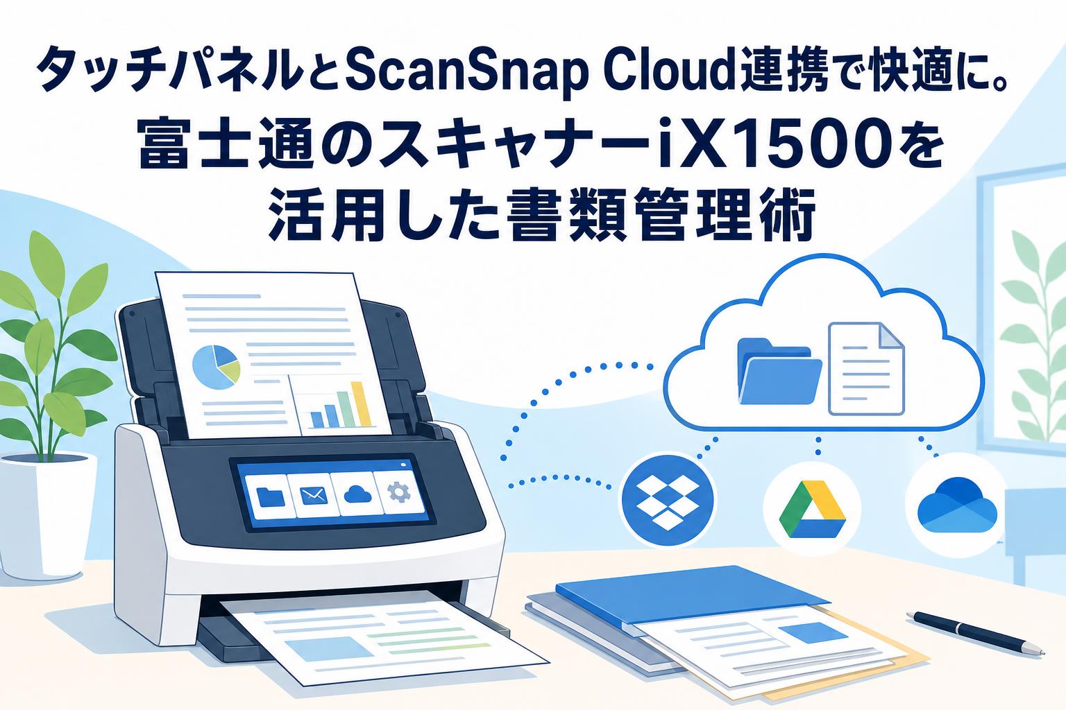 タッチパネルとScanSnap Cloud連携で快適に。富士通のスキャナーiX1500を活用した書類管理術