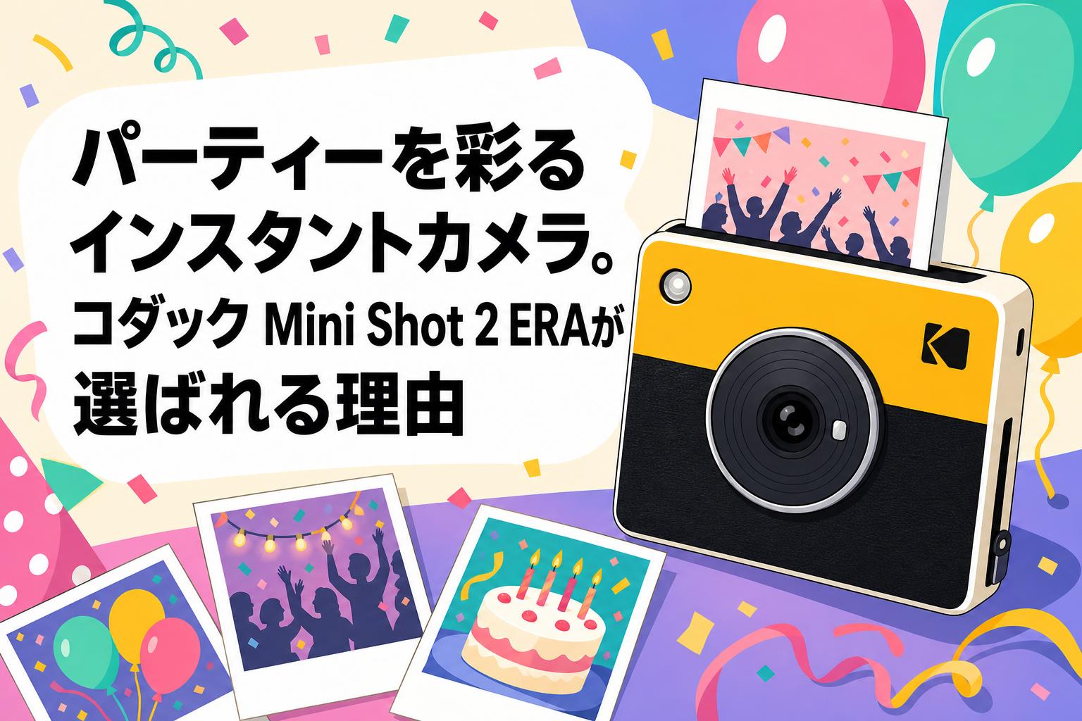 パーティーを彩るインスタントカメラ。コダック Mini Shot 2 ERAが選ばれる理由