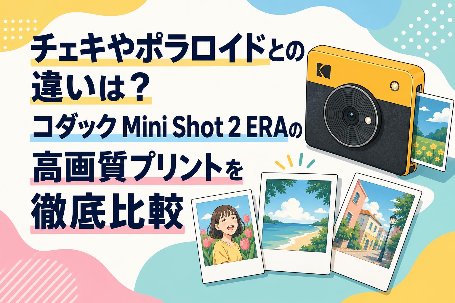 チェキやポラロイドとの違いは？コダック Mini Shot 2 ERAの高画質プリントを徹底比較
