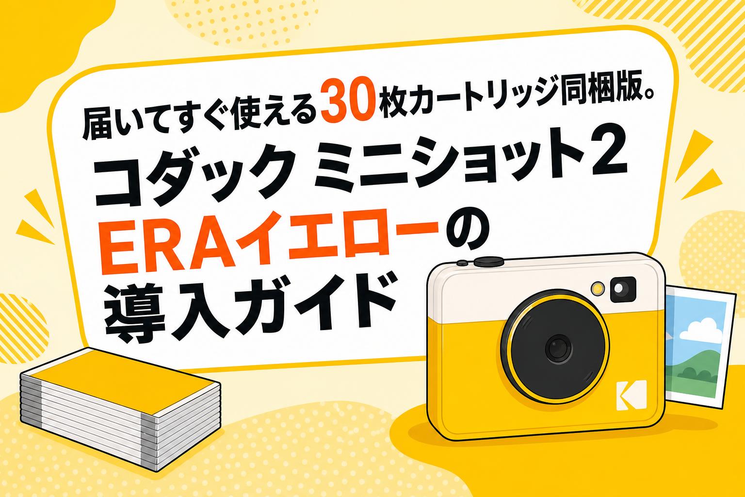 届いてすぐ使える30枚カートリッジ同梱版。コダック ミニショット2 ERAイエローの導入ガイド
