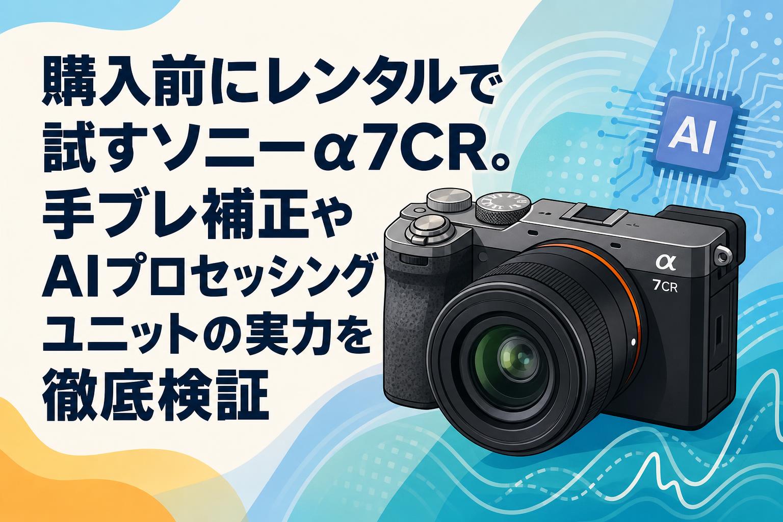 購入前にレンタルで試すソニーα7CR。手ブレ補正やAIプロセッシングユニットの実力を徹底検証
