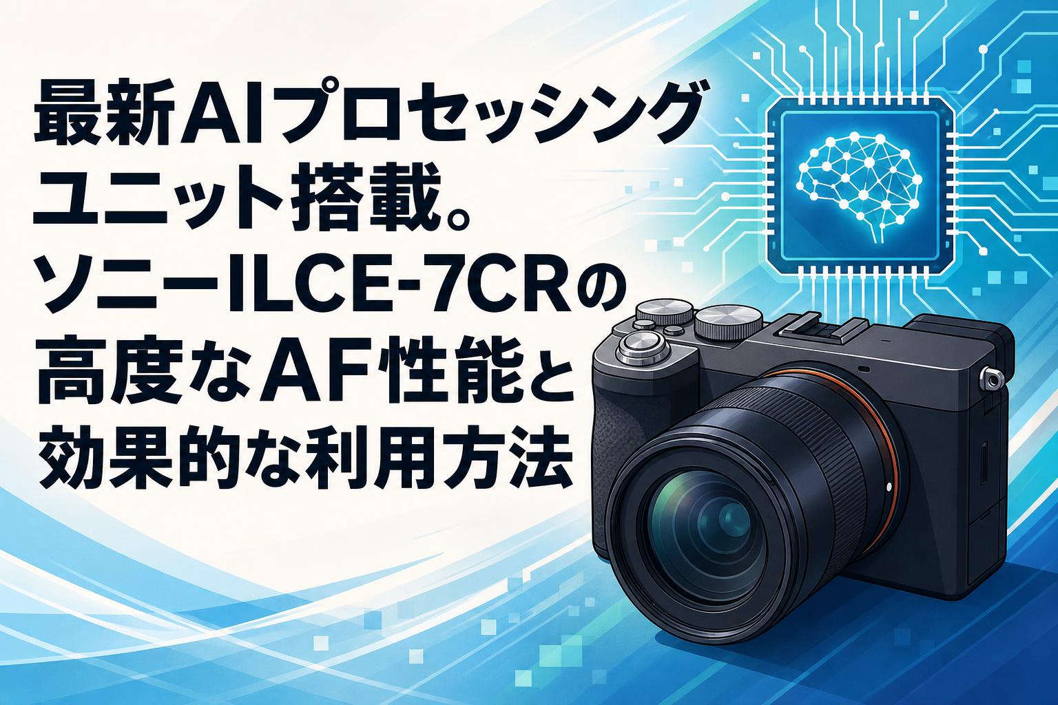 最新AIプロセッシングユニット搭載。ソニーILCE-7CRの高度なAF性能と効果的な利用方法
