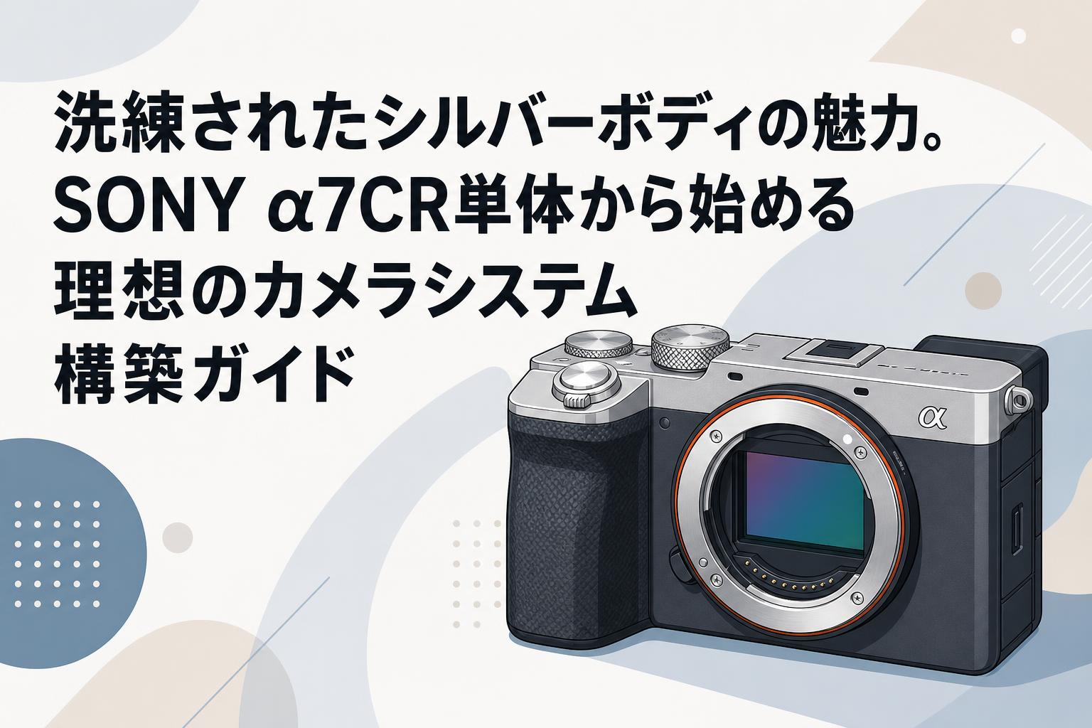 洗練されたシルバーボディの魅力。SONY α7CR単体から始める理想のカメラシステム構築ガイド