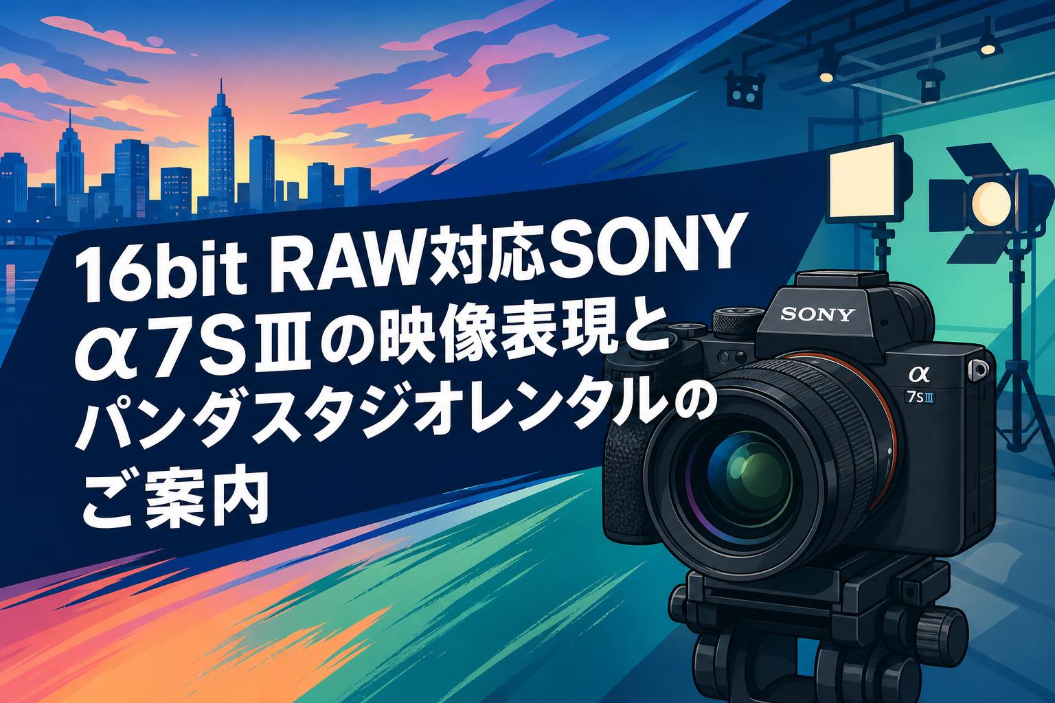 16bit RAW対応SONY α7SⅢの映像表現とパンダスタジオレンタルのご案内