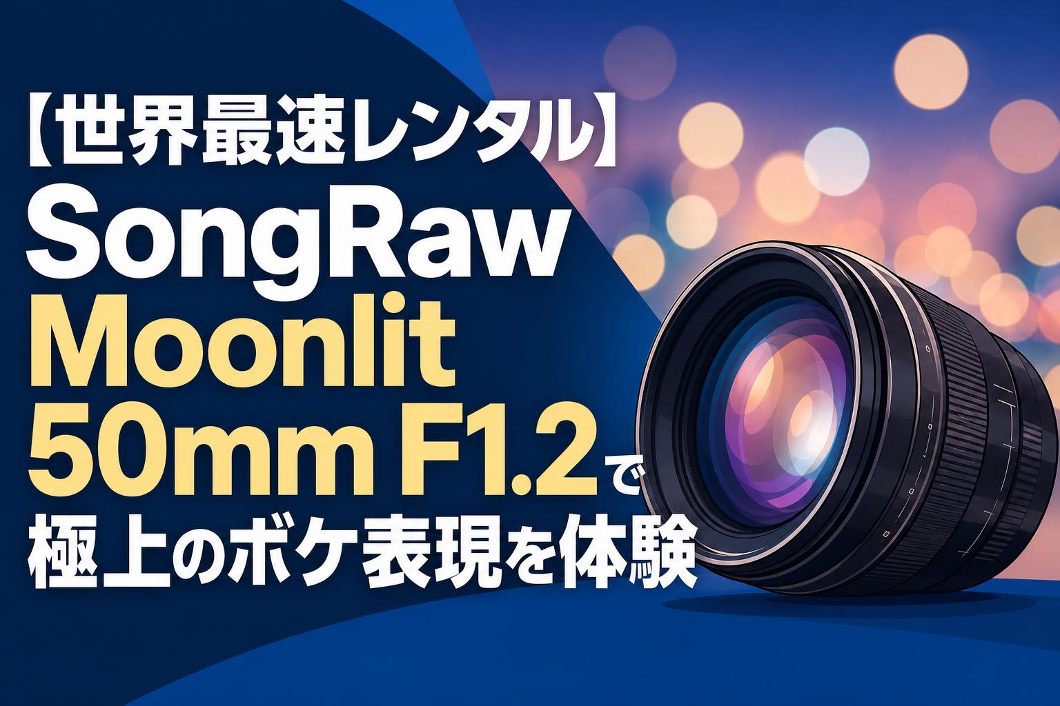 【世界最速レンタル】SongRaw Moonlit 50mm F1.2で極上のボケ表現を体験