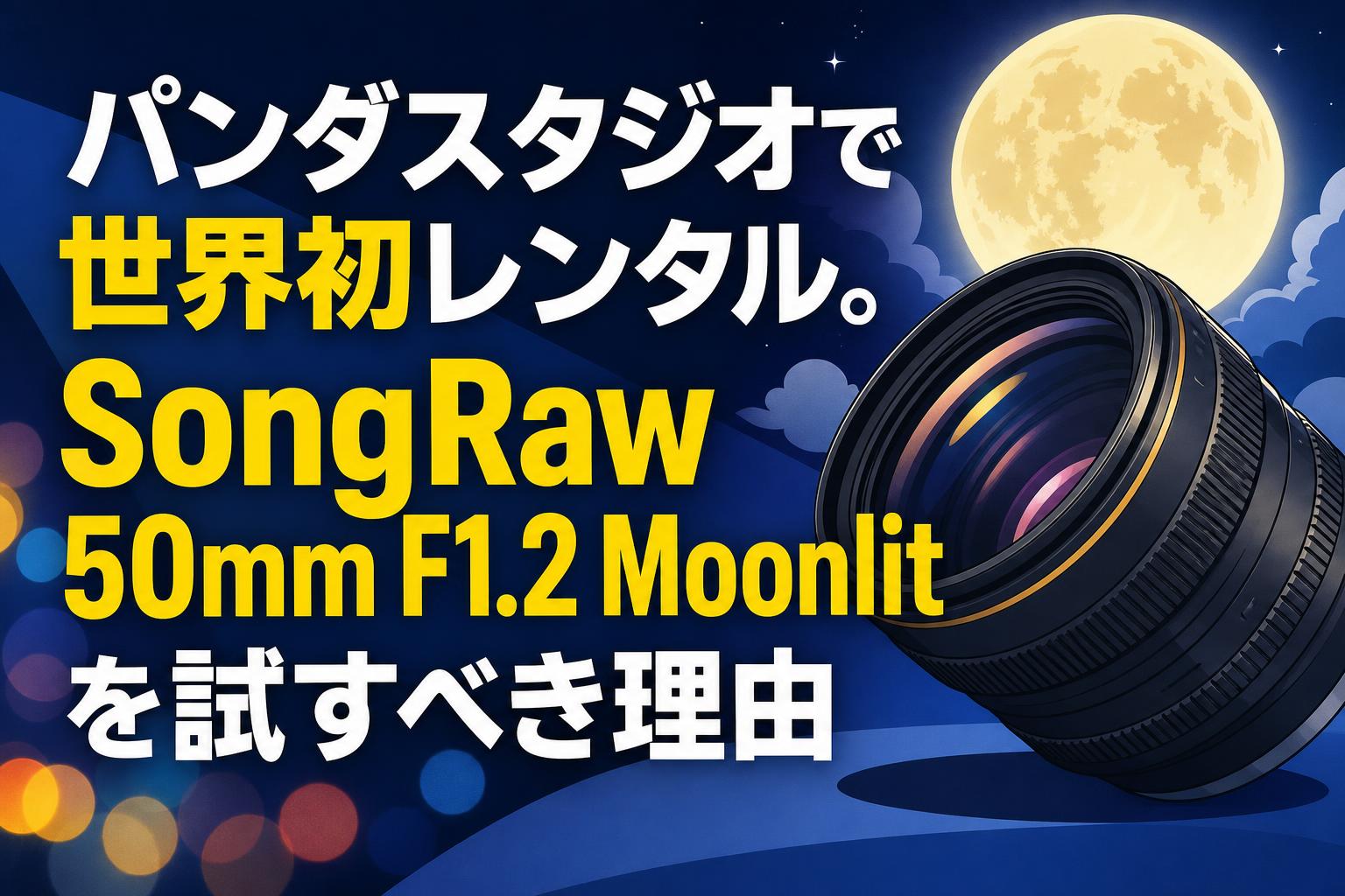 パンダスタジオで世界初レンタル。SongRaw 50mm F1.2 Moonlitを試すべき理由