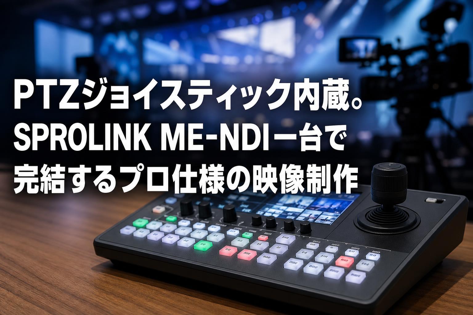PTZジョイスティック内蔵。SPROLINK ME-NDI一台で完結するプロ仕様の映像制作
