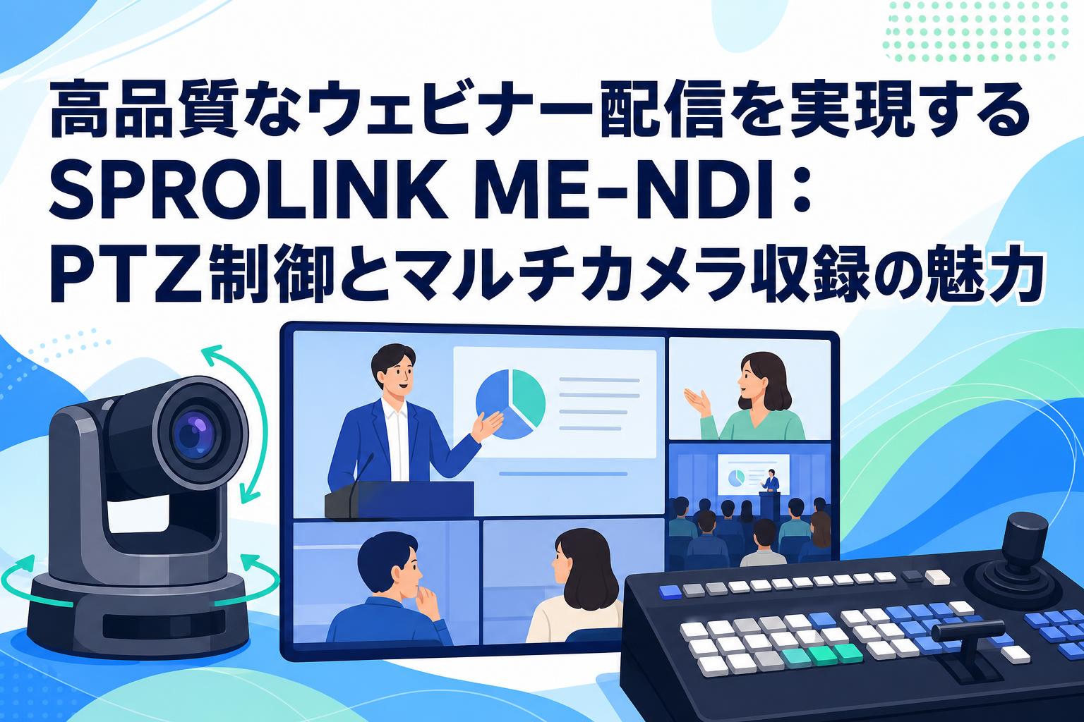 高品質なウェビナー配信を実現するSPROLINK ME-NDI：PTZ制御とマルチカメラ収録の魅力