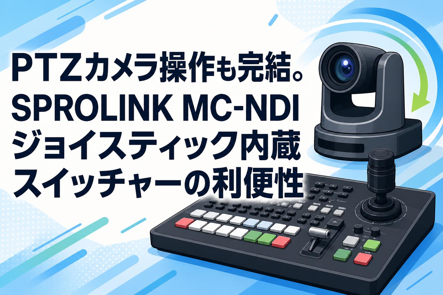 PTZカメラ操作も完結。SPROLINK MC-NDIジョイスティック内蔵スイッチャーの利便性